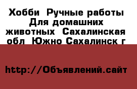 Хобби. Ручные работы Для домашних животных. Сахалинская обл.,Южно-Сахалинск г.